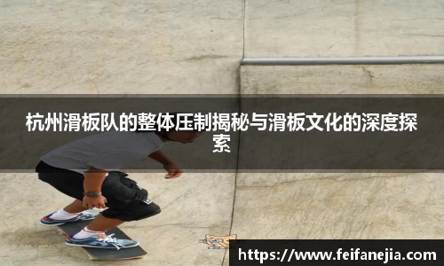 杭州滑板队的整体压制揭秘与滑板文化的深度探索