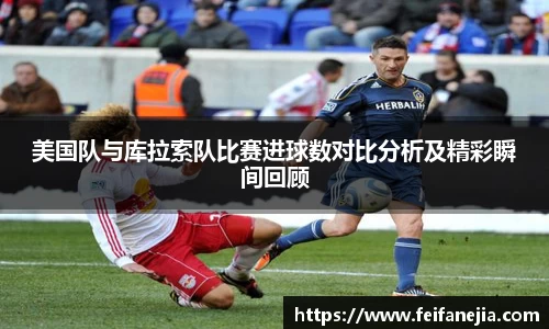 美国队与库拉索队比赛进球数对比分析及精彩瞬间回顾