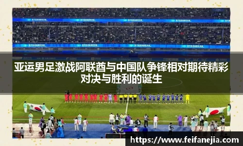 亚运男足激战阿联酋与中国队争锋相对期待精彩对决与胜利的诞生