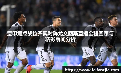 意甲焦点战拉齐奥对阵尤文图斯直播全程回顾与精彩瞬间分析