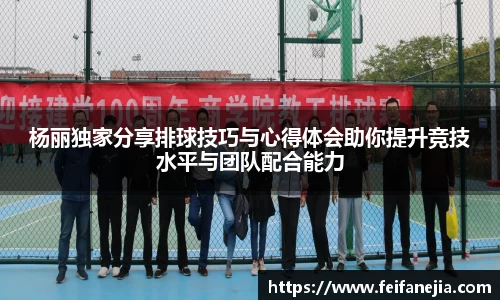 杨丽独家分享排球技巧与心得体会助你提升竞技水平与团队配合能力