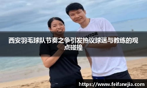 西安羽毛球队节奏之争引发热议球迷与教练的观点碰撞